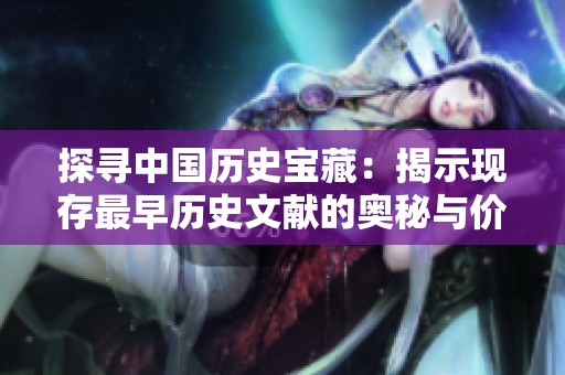 探寻中国历史宝藏：揭示现存最早历史文献的奥秘与价值