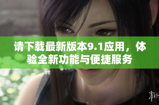 请下载最新版本9.1应用，体验全新功能与便捷服务