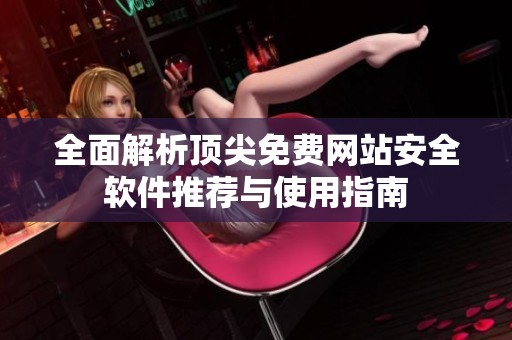 全面解析顶尖免费网站安全软件推荐与使用指南