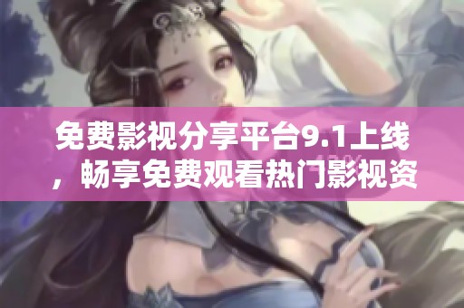 免费影视分享平台9.1上线，畅享免费观看热门影视资源
