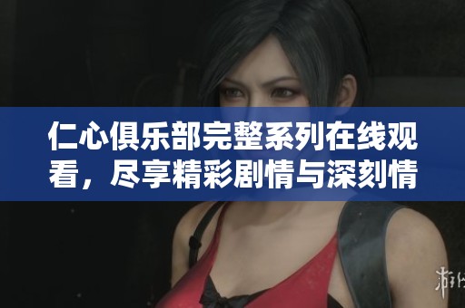 仁心俱乐部完整系列在线观看，尽享精彩剧情与深刻情感体验