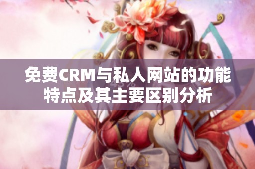 免费CRM与私人网站的功能特点及其主要区别分析