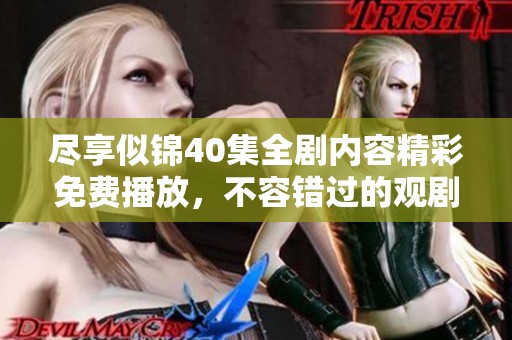 尽享似锦40集全剧内容精彩免费播放，不容错过的观剧盛宴
