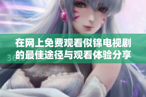 在网上免费观看似锦电视剧的最佳途径与观看体验分享