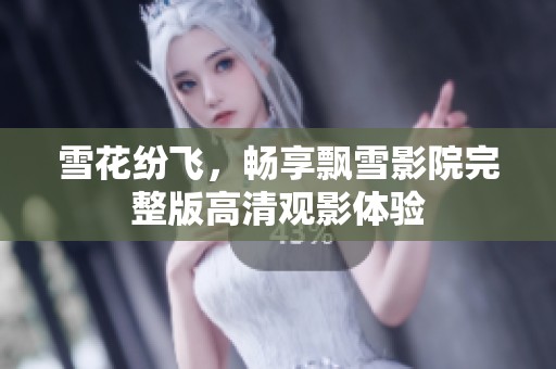 雪花纷飞，畅享飘雪影院完整版高清观影体验