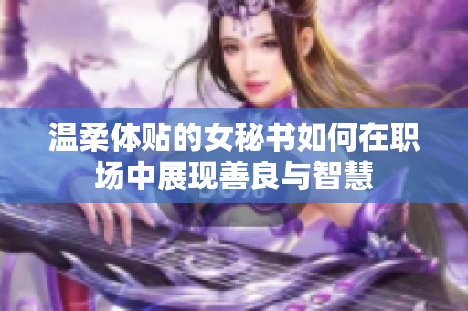 温柔体贴的女秘书如何在职场中展现善良与智慧