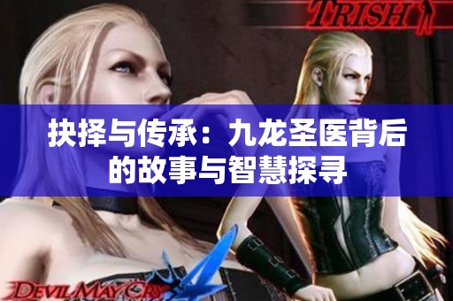 抉择与传承：九龙圣医背后的故事与智慧探寻