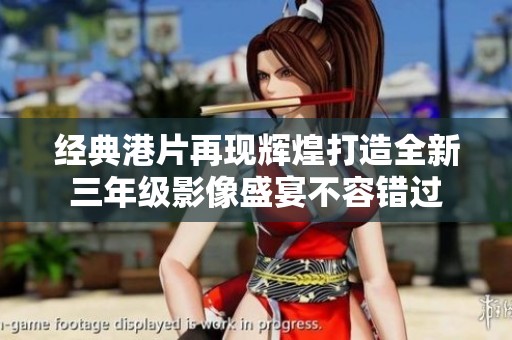 经典港片再现辉煌打造全新三年级影像盛宴不容错过