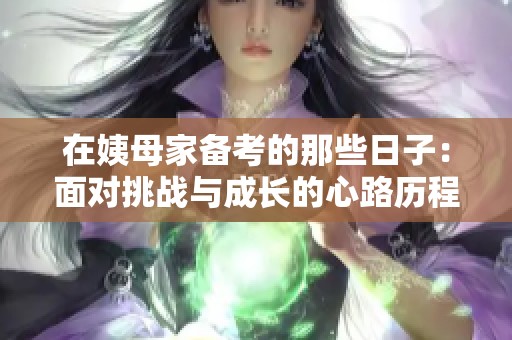 在姨母家备考的那些日子：面对挑战与成长的心路历程