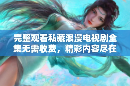 完整观看私藏浪漫电视剧全集无需收费，精彩内容尽在其中