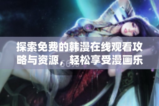 探索免费的韩漫在线观看攻略与资源，轻松享受漫画乐趣