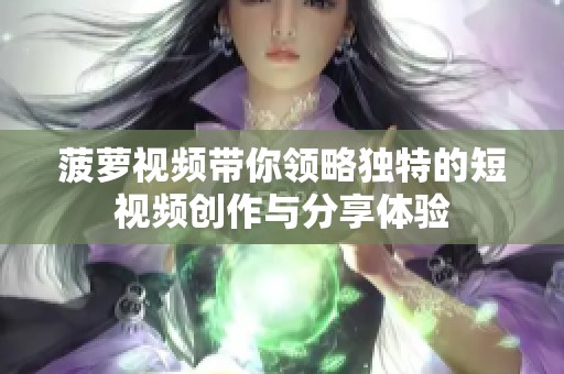 菠萝视频带你领略独特的短视频创作与分享体验