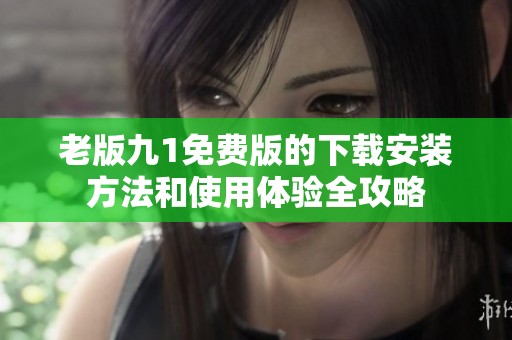 老版九1免费版的下载安装方法和使用体验全攻略