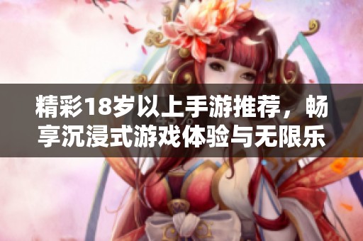 精彩18岁以上手游推荐，畅享沉浸式游戏体验与无限乐趣