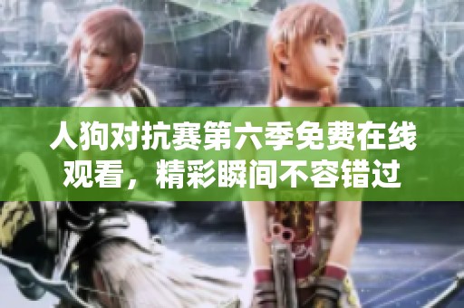 人狗对抗赛第六季免费在线观看，精彩瞬间不容错过