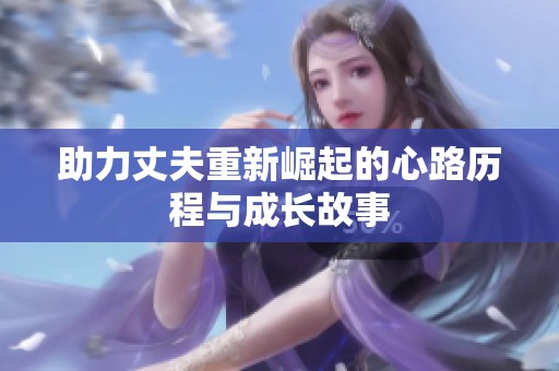 助力丈夫重新崛起的心路历程与成长故事
