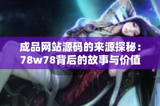 成品网站源码的来源探秘：78w78背后的故事与价值解析