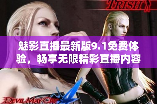 魅影直播最新版9.1免费体验，畅享无限精彩直播内容