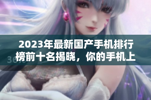 2023年最新国产手机排行榜前十名揭晓，你的手机上榜了吗