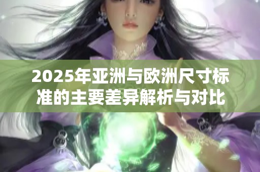 2025年亚洲与欧洲尺寸标准的主要差异解析与对比