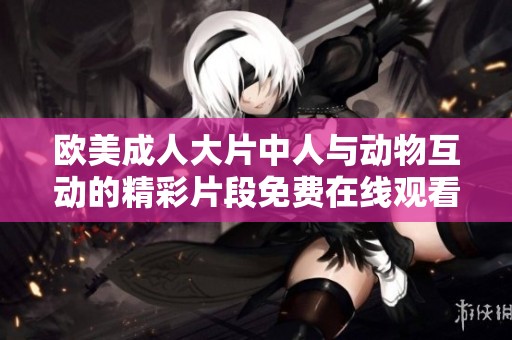 欧美成人大片中人与动物互动的精彩片段免费在线观看