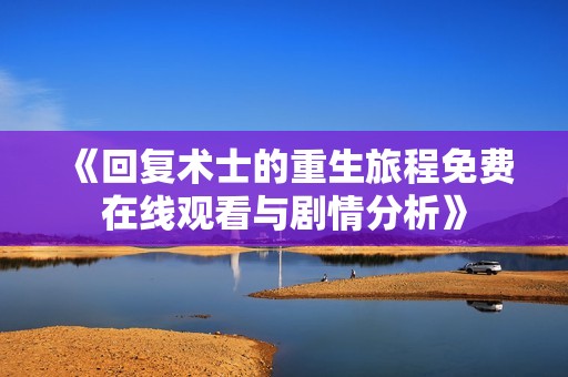 《回复术士的重生旅程免费在线观看与剧情分析》