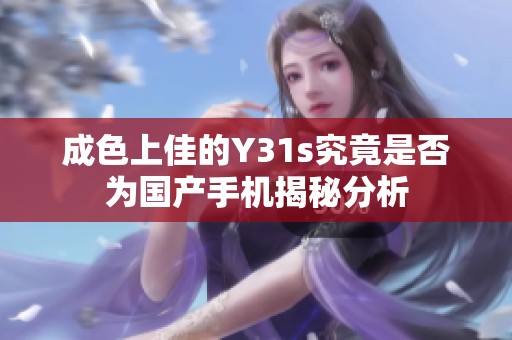 成色上佳的Y31s究竟是否为国产手机揭秘分析