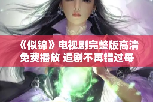 《似锦》电视剧完整版高清免费播放 追剧不再错过每一刻精彩