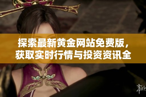 探索最新黄金网站免费版，获取实时行情与投资资讯全攻略