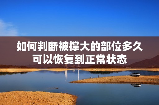 如何判断被撑大的部位多久可以恢复到正常状态