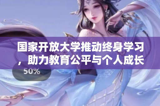 国家开放大学推动终身学习，助力教育公平与个人成长