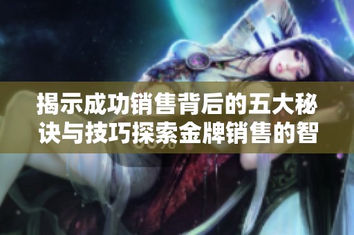 揭示成功销售背后的五大秘诀与技巧探索金牌销售的智慧之道