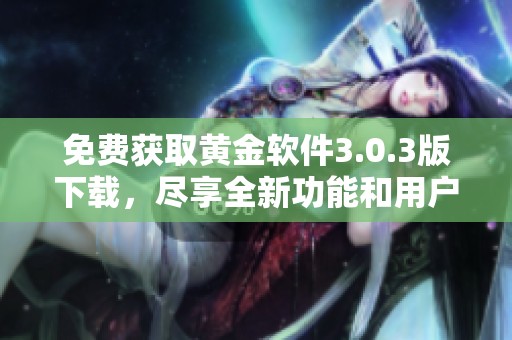 免费获取黄金软件3.0.3版下载，尽享全新功能和用户体验
