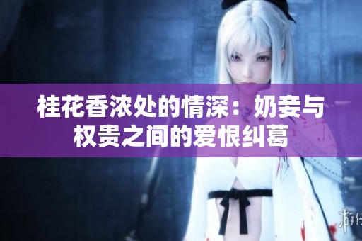 桂花香浓处的情深：奶妾与权贵之间的爱恨纠葛