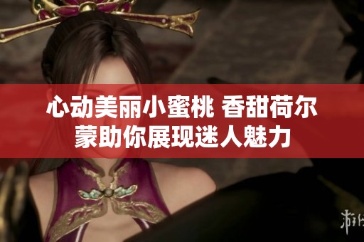 心动美丽小蜜桃 香甜荷尔蒙助你展现迷人魅力
