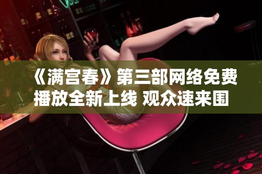 《满宫春》第三部网络免费播放全新上线 观众速来围观精彩剧情
