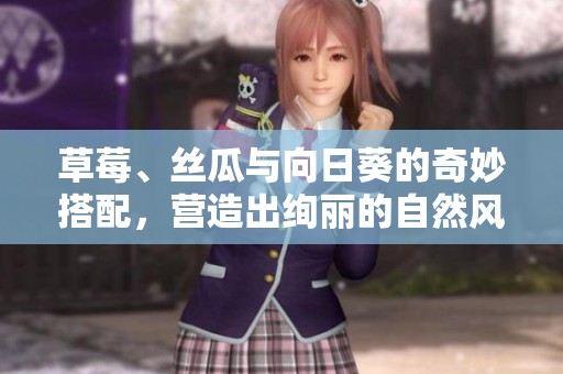 草莓、丝瓜与向日葵的奇妙搭配，营造出绚丽的自然风景