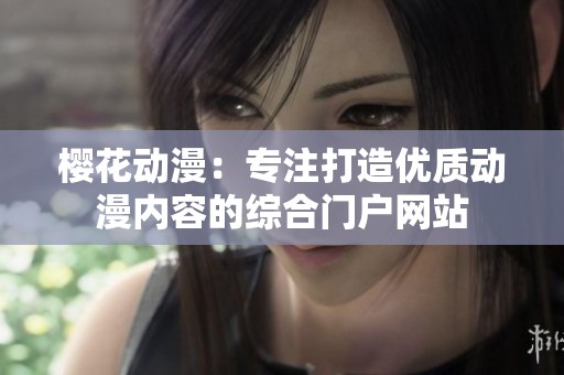 樱花动漫：专注打造优质动漫内容的综合门户网站