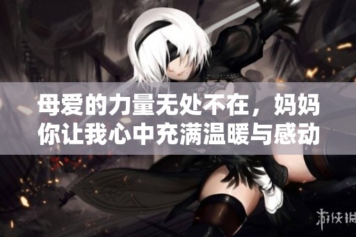 母爱的力量无处不在，妈妈你让我心中充满温暖与感动