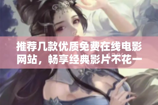 推荐几款优质免费在线电影网站，畅享经典影片不花一分钱