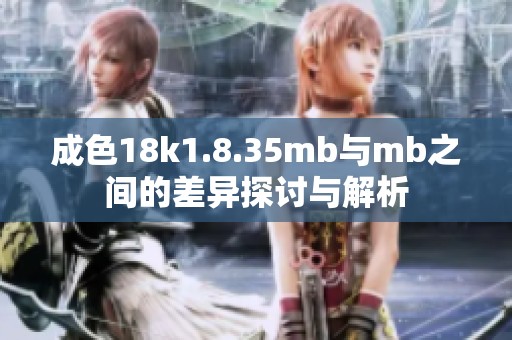 成色18k1.8.35mb与mb之间的差异探讨与解析