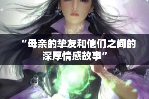 “母亲的挚友和他们之间的深厚情感故事”