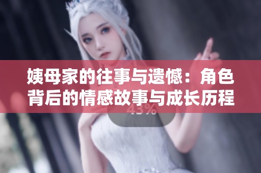 姨母家的往事与遗憾：角色背后的情感故事与成长历程