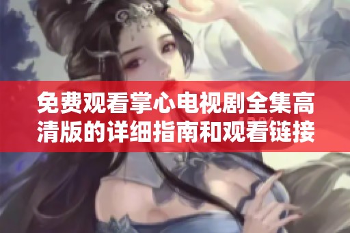 免费观看掌心电视剧全集高清版的详细指南和观看链接介绍