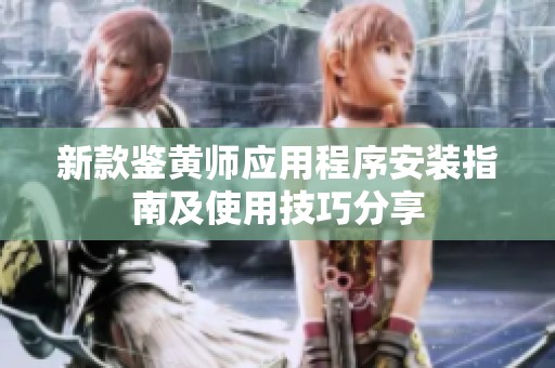 新款鉴黄师应用程序安装指南及使用技巧分享