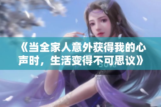 《当全家人意外获得我的心声时，生活变得不可思议》
