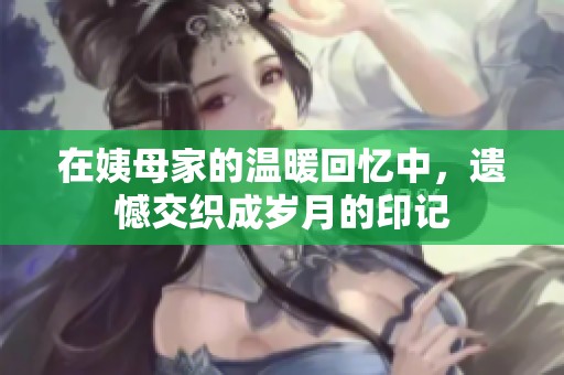 在姨母家的温暖回忆中，遗憾交织成岁月的印记