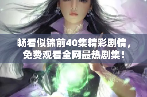 畅看似锦前40集精彩剧情，免费观看全网最热剧集！