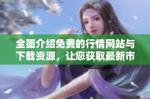 全面介绍免费的行情网站与下载资源，让您获取最新市场信息