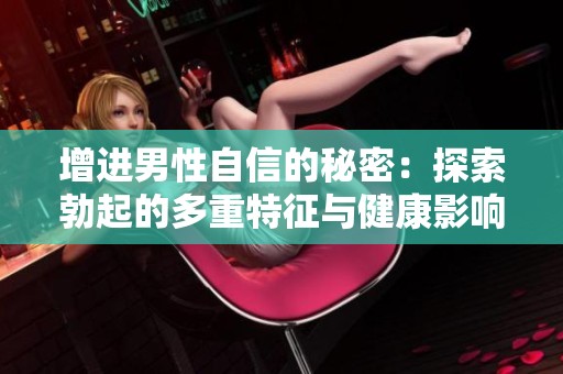 增进男性自信的秘密：探索勃起的多重特征与健康影响
